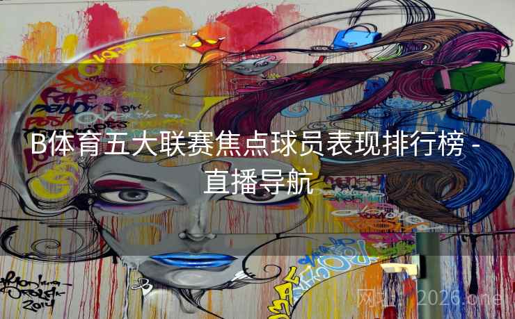 B体育五大联赛焦点球员表现排行榜 - 直播导航