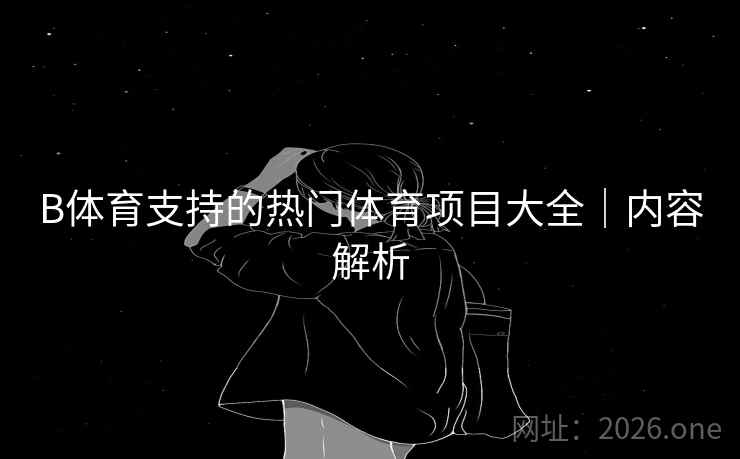 B体育支持的热门体育项目大全｜内容解析