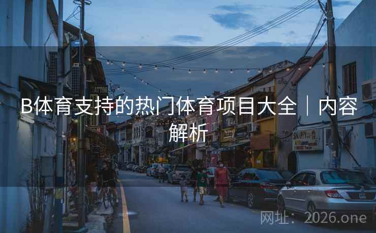 B体育支持的热门体育项目大全｜内容解析