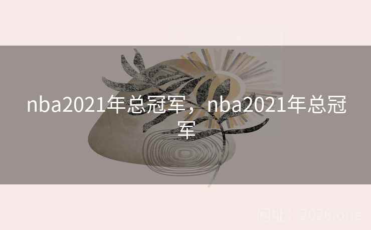 nba2021年总冠军，nba2021年总冠军