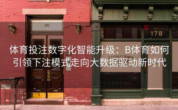 体育投注数字化智能升级：B体育如何引领下注模式走向大数据驱动新时代