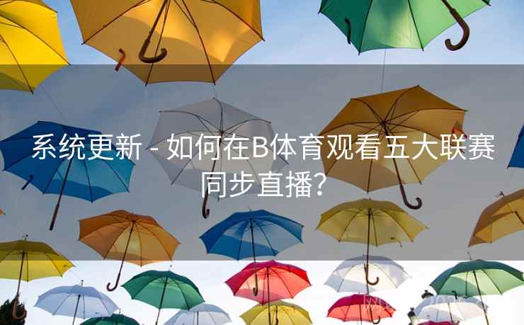 系统更新 - 如何在B体育观看五大联赛同步直播？