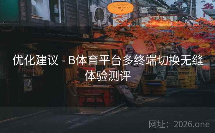 优化建议 - B体育平台多终端切换无缝体验测评