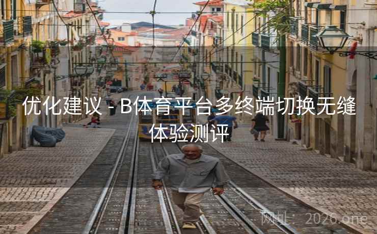 优化建议 - B体育平台多终端切换无缝体验测评