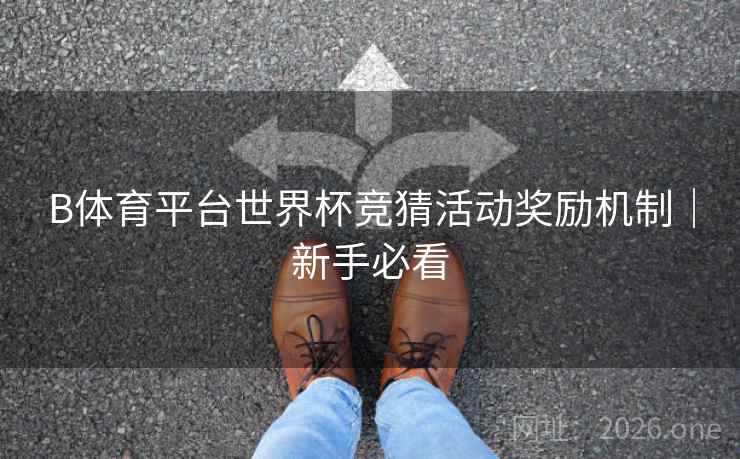 B体育平台世界杯竞猜活动奖励机制｜新手必看