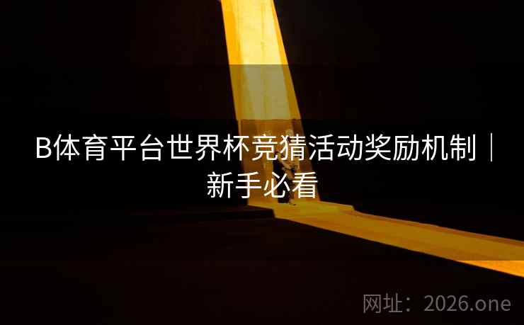 B体育平台世界杯竞猜活动奖励机制｜新手必看
