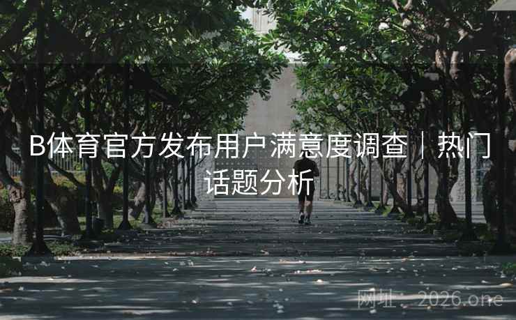 B体育官方发布用户满意度调查｜热门话题分析