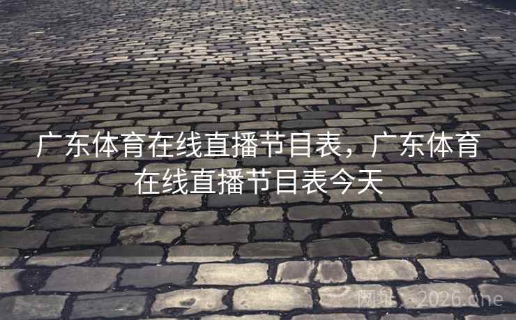 广东体育在线直播节目表，广东体育在线直播节目表今天