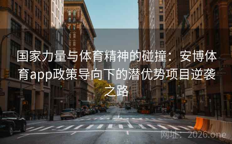 国家力量与体育精神的碰撞：安博体育app政策导向下的潜优势项目逆袭之路