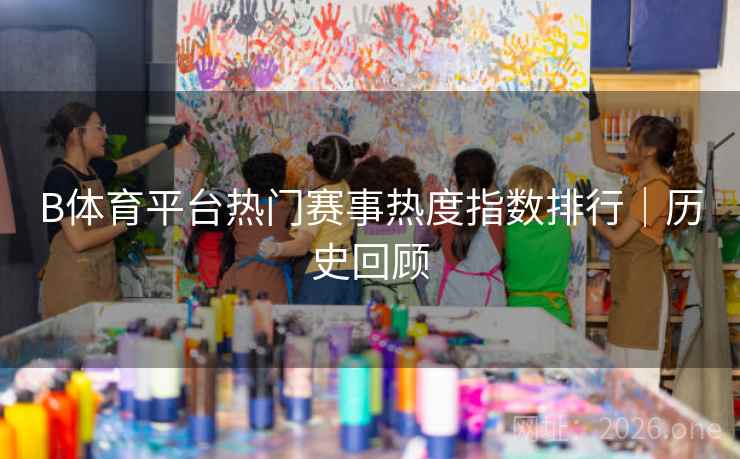 B体育平台热门赛事热度指数排行｜历史回顾