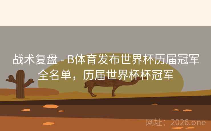 战术复盘 - B体育发布世界杯历届冠军全名单，历届世界杯杯冠军