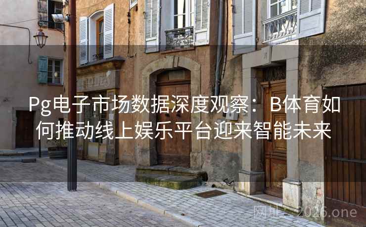 Pg电子市场数据深度观察：B体育如何推动线上娱乐平台迎来智能未来