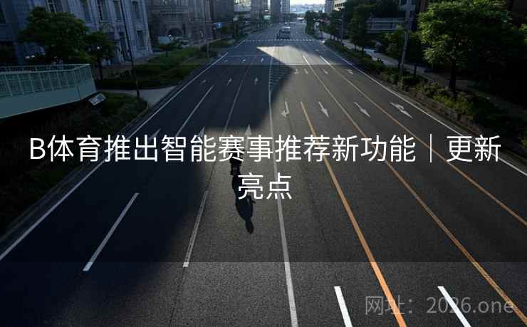 B体育推出智能赛事推荐新功能｜更新亮点