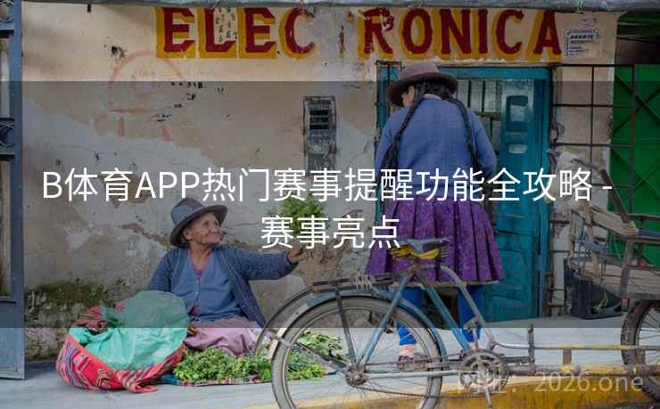 B体育APP热门赛事提醒功能全攻略 - 赛事亮点