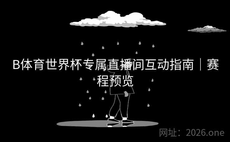 B体育世界杯专属直播间互动指南｜赛程预览