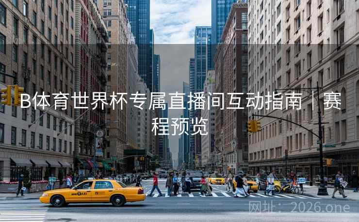 B体育世界杯专属直播间互动指南｜赛程预览