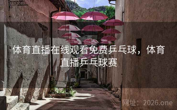 体育直播在线观看免费乒乓球，体育直播乒乓球赛