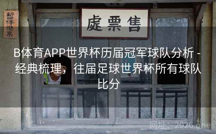 B体育APP世界杯历届冠军球队分析 - 经典梳理，往届足球世界杯所有球队比分