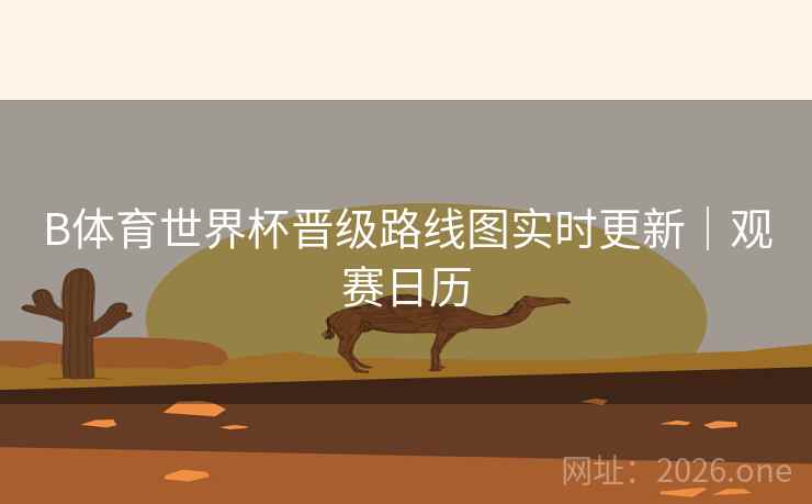 B体育世界杯晋级路线图实时更新｜观赛日历