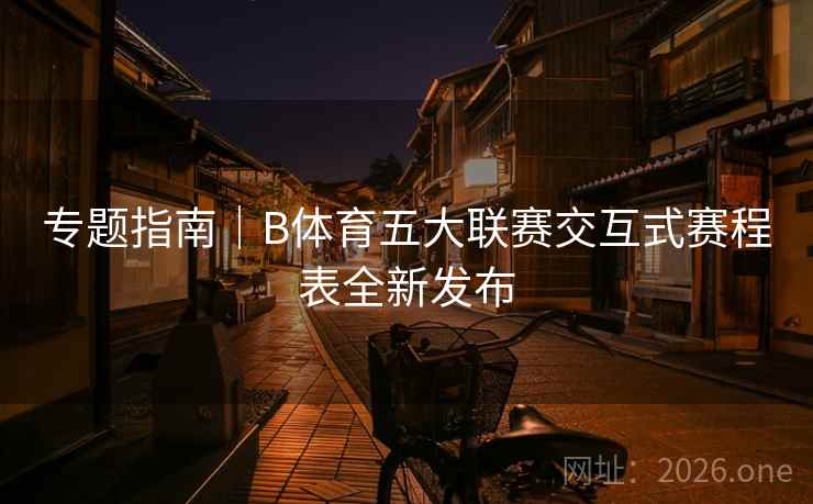专题指南｜B体育五大联赛交互式赛程表全新发布