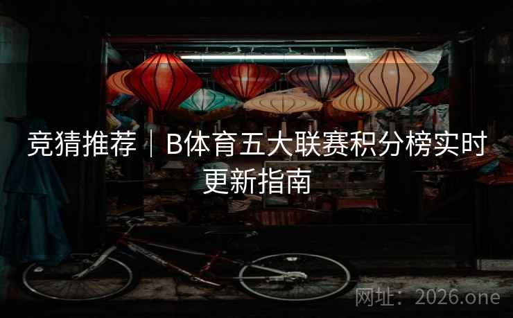 竞猜推荐｜B体育五大联赛积分榜实时更新指南