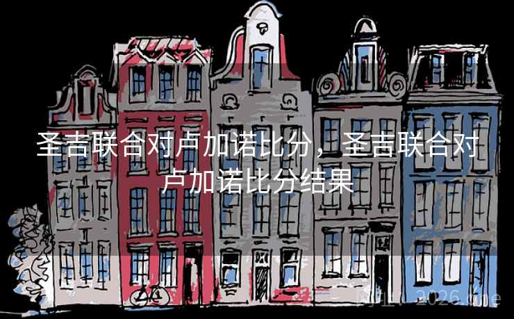 圣吉联合对卢加诺比分，圣吉联合对卢加诺比分结果
