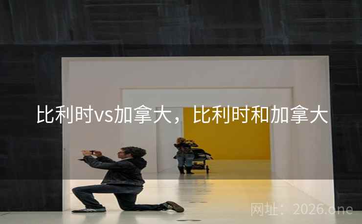比利时vs加拿大，比利时和加拿大