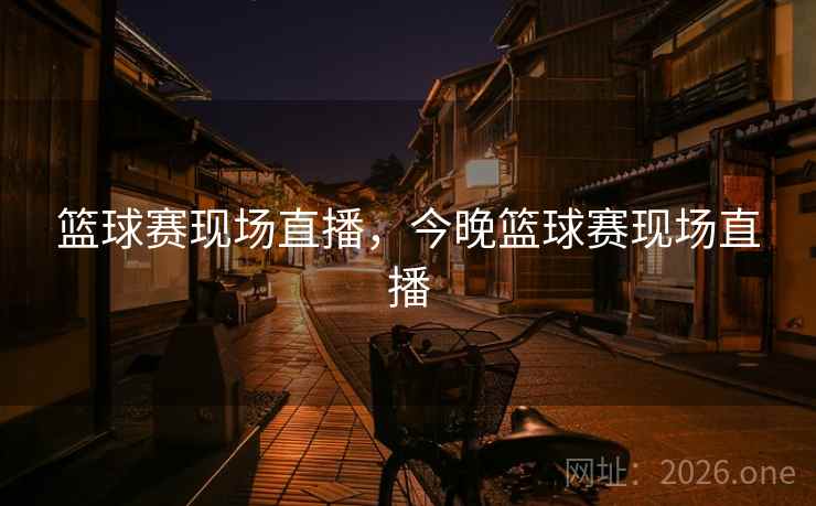 篮球赛现场直播，今晚篮球赛现场直播