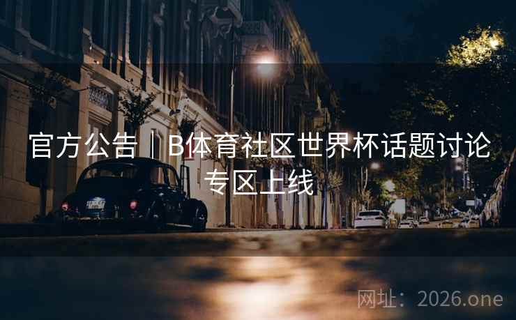 官方公告｜B体育社区世界杯话题讨论专区上线