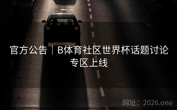 官方公告｜B体育社区世界杯话题讨论专区上线