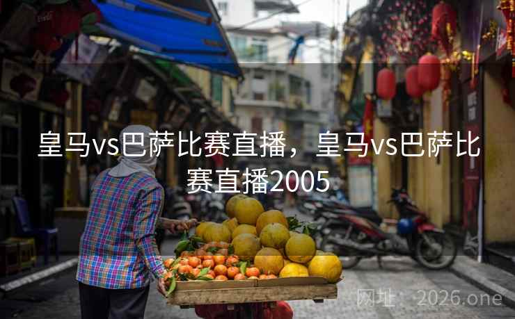 皇马vs巴萨比赛直播，皇马vs巴萨比赛直播2005