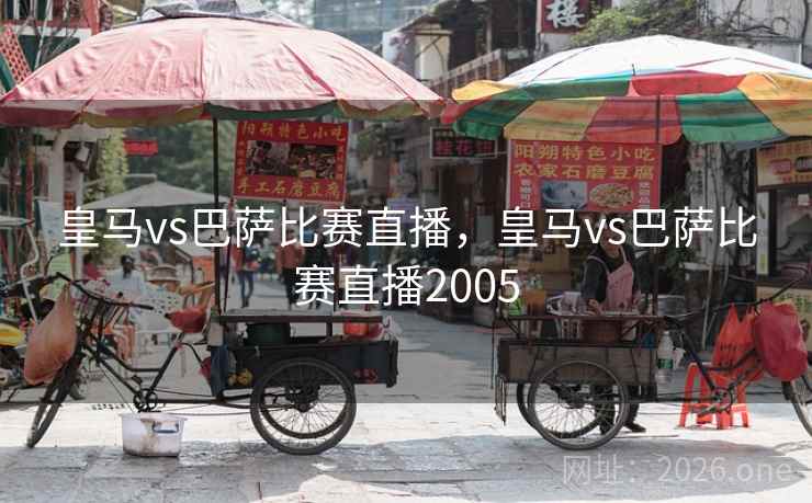 皇马vs巴萨比赛直播，皇马vs巴萨比赛直播2005