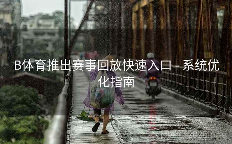B体育推出赛事回放快速入口 - 系统优化指南