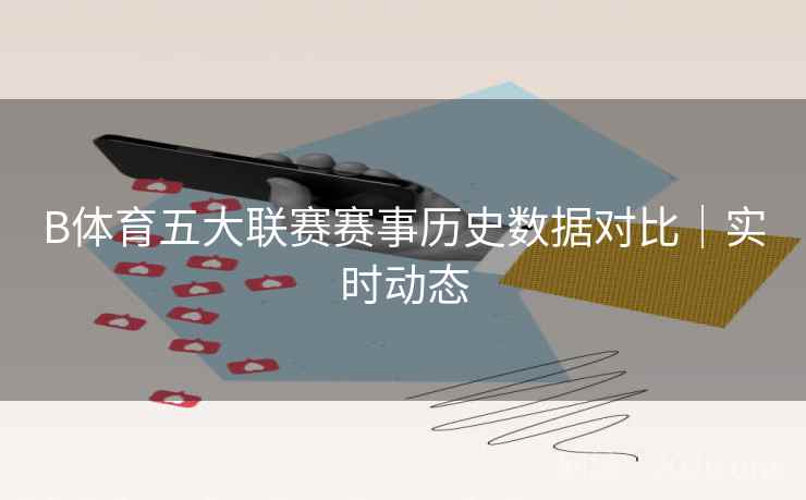 B体育五大联赛赛事历史数据对比｜实时动态
