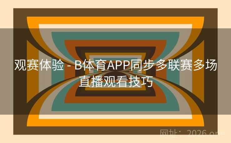 观赛体验 - B体育APP同步多联赛多场直播观看技巧