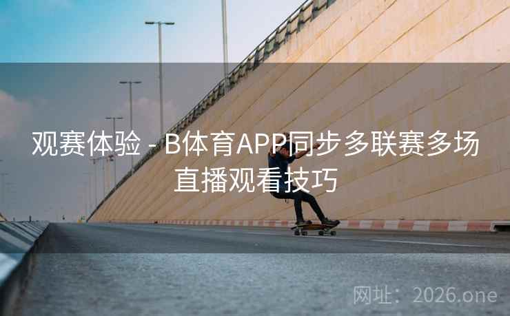 观赛体验 - B体育APP同步多联赛多场直播观看技巧