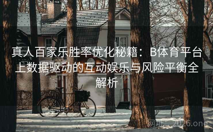 真人百家乐胜率优化秘籍：B体育平台上数据驱动的互动娱乐与风险平衡全解析
