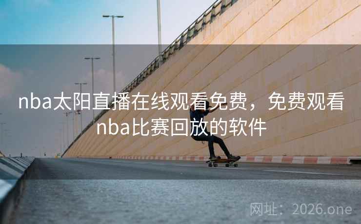 nba太阳直播在线观看免费，免费观看nba比赛回放的软件