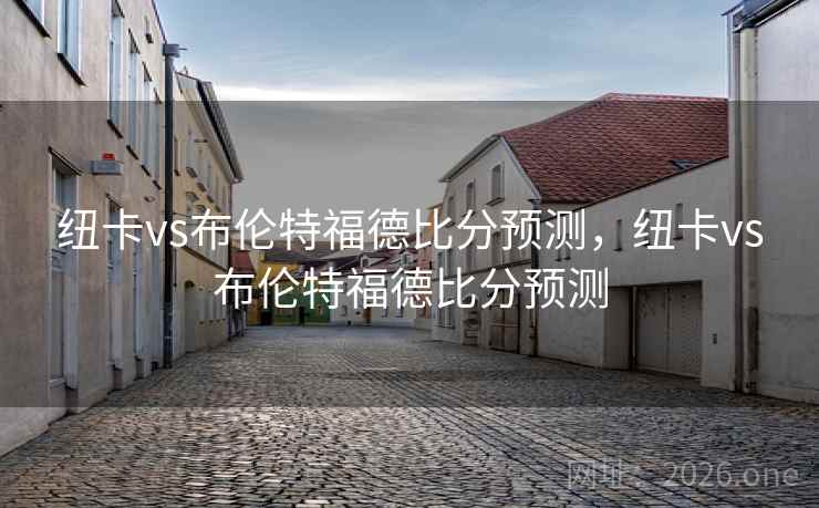 纽卡vs布伦特福德比分预测，纽卡vs布伦特福德比分预测