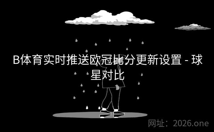 B体育实时推送欧冠比分更新设置 - 球星对比