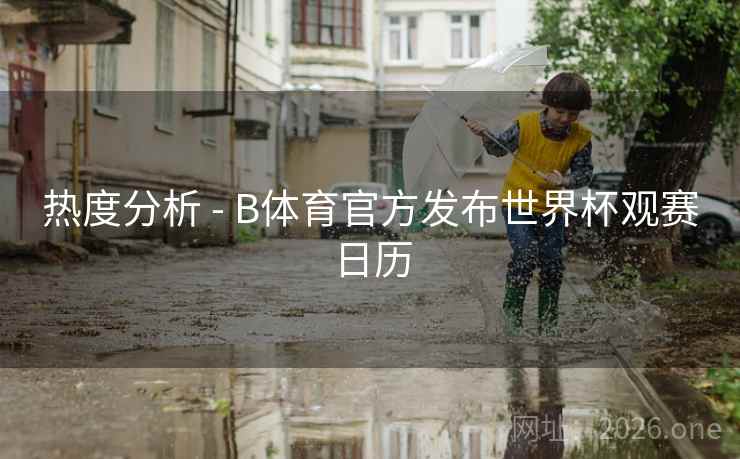 热度分析 - B体育官方发布世界杯观赛日历