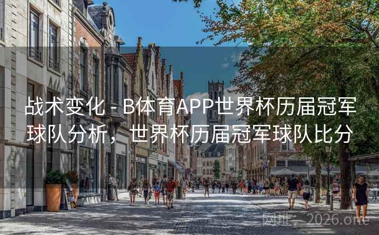 战术变化 - B体育APP世界杯历届冠军球队分析，世界杯历届冠军球队比分