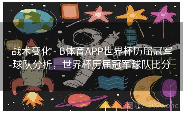 战术变化 - B体育APP世界杯历届冠军球队分析，世界杯历届冠军球队比分