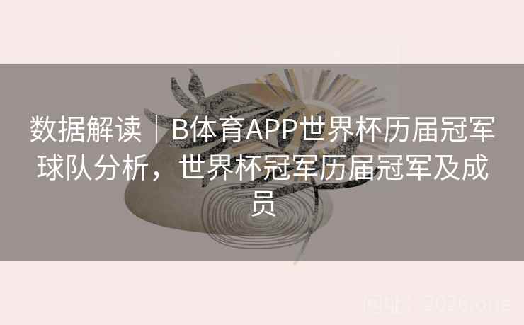 数据解读｜B体育APP世界杯历届冠军球队分析，世界杯冠军历届冠军及成员