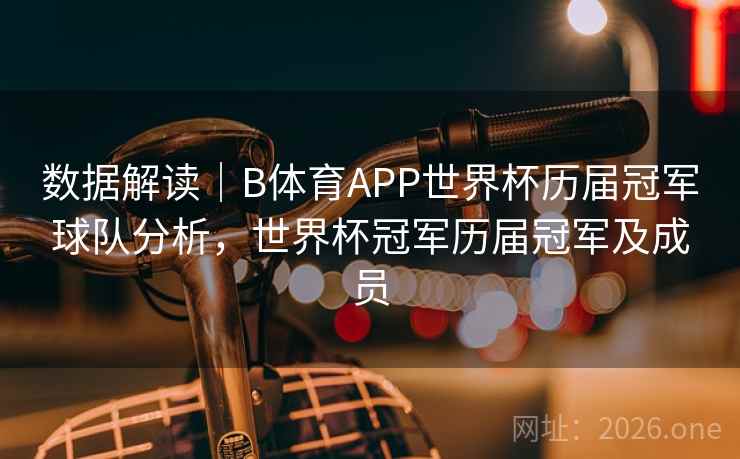 数据解读｜B体育APP世界杯历届冠军球队分析，世界杯冠军历届冠军及成员