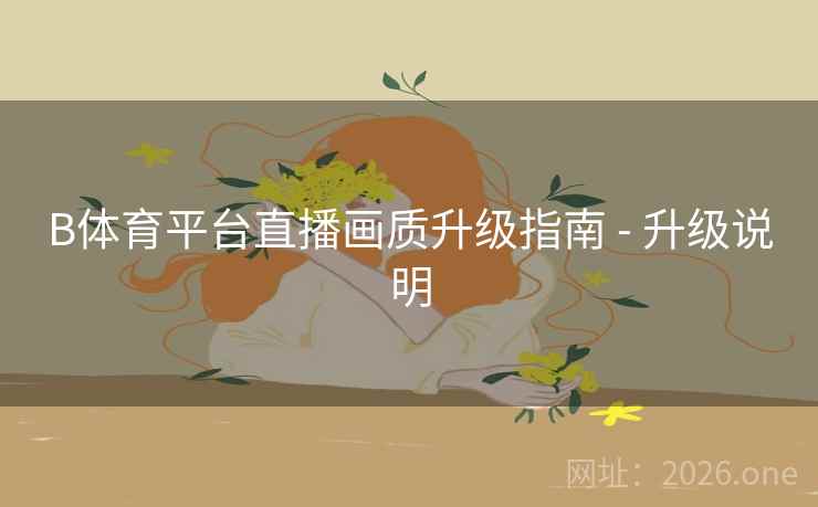 B体育平台直播画质升级指南 - 升级说明