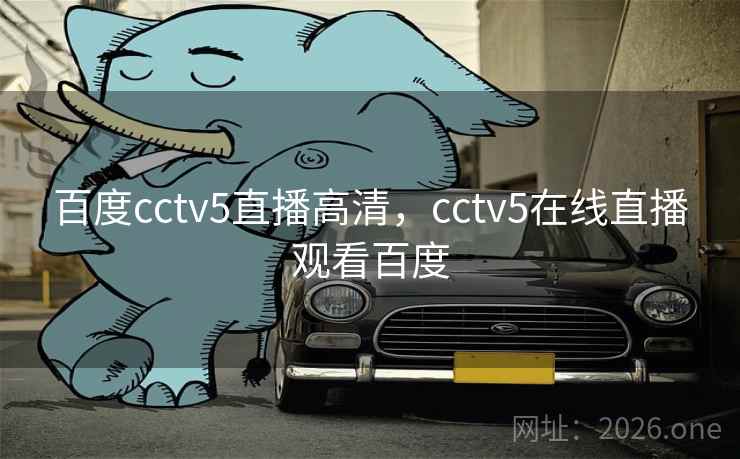 百度cctv5直播高清，cctv5在线直播观看百度
