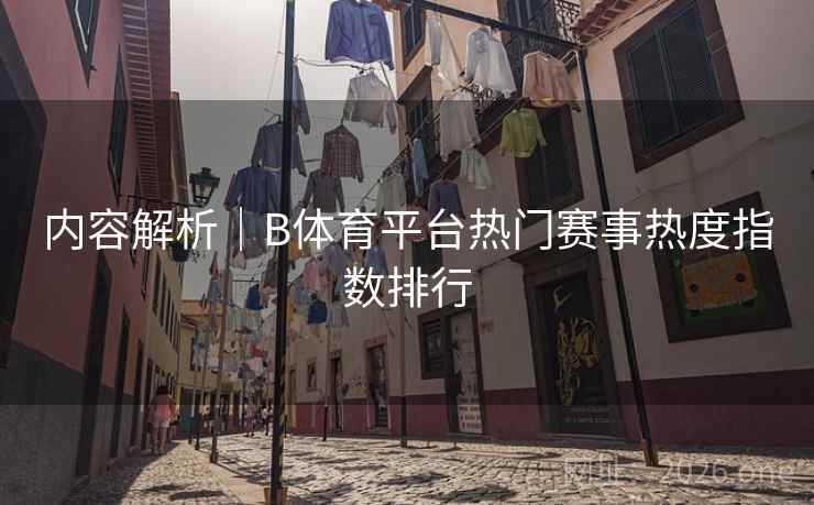 内容解析｜B体育平台热门赛事热度指数排行