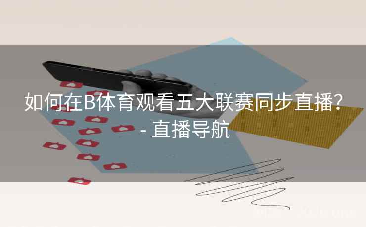 如何在B体育观看五大联赛同步直播？ - 直播导航